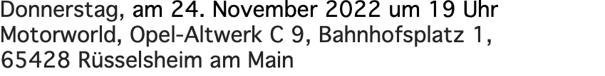 Donnerstag, am 24. November 2022 um 19 Uhr Motorworld, Opel-Altwerk C 9, Bahnhofsplatz 1, 65428 Rüsselsheim am Main